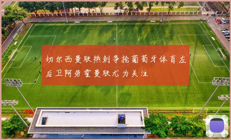 切尔西曼联热刺争抢葡萄牙体育左后卫阿劳霍曼联尤为关注