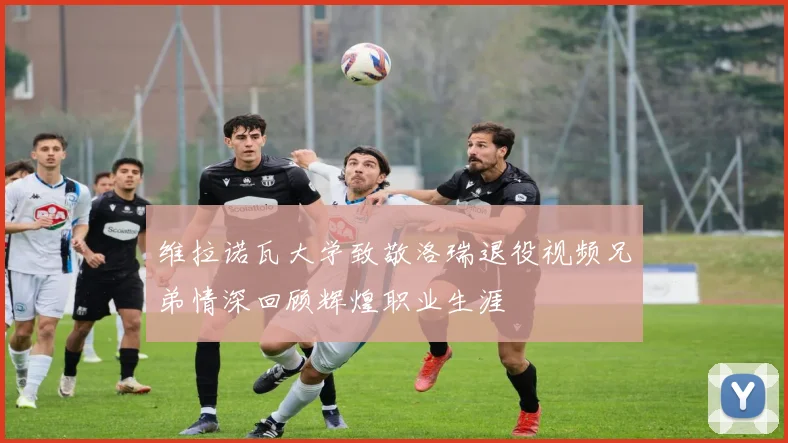 维拉诺瓦大学致敬洛瑞退役视频兄弟情深回顾辉煌职业生涯
