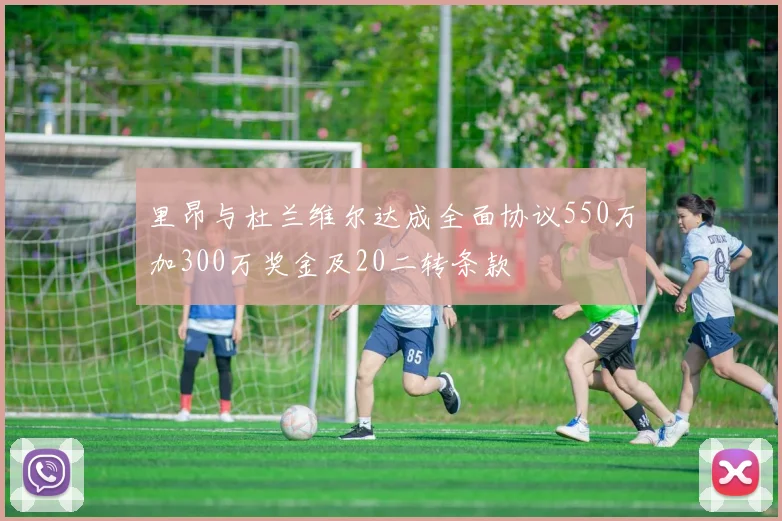 里昂与杜兰维尔达成全面协议550万加300万奖金及20二转条款
