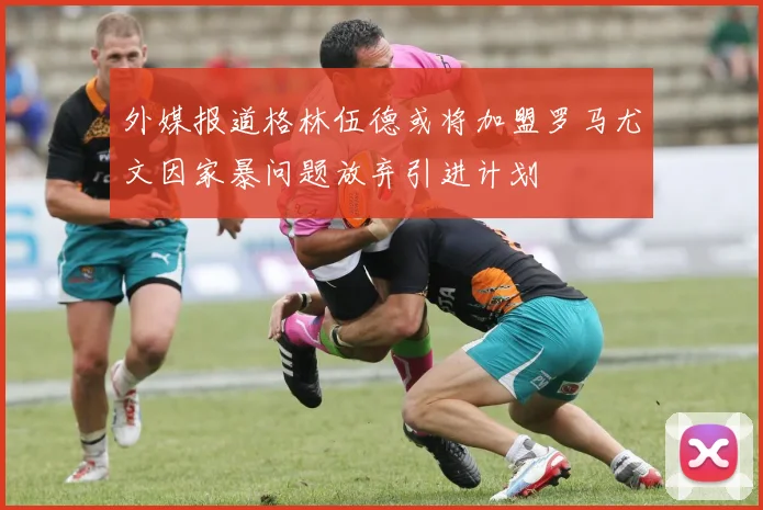 外媒报道格林伍德或将加盟罗马尤文因家暴问题放弃引进计划