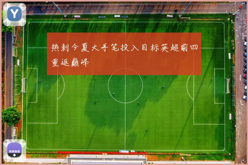 热刺今夏大手笔投入目标英超前四重返巅峰