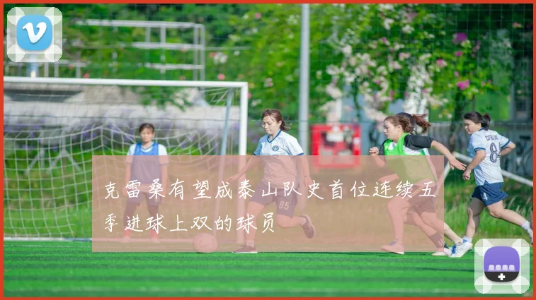 克雷桑有望成泰山队史首位连续五季进球上双的球员