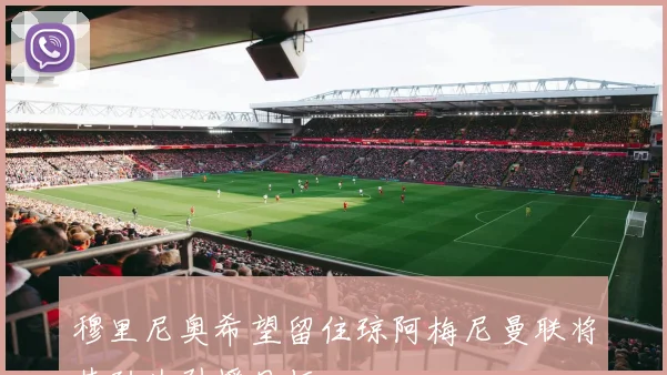 穆里尼奥希望留住琼阿梅尼曼联将其列为引援目标